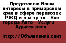 Представлю Ваши интересы в приморском крае в сфере перевозок РЖД и а/м тр-та - Все города Авто » Услуги   . Адыгея респ.